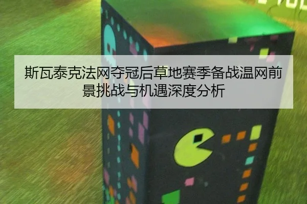斯瓦泰克法网夺冠后草地赛季备战温网前景挑战与机遇深度分析